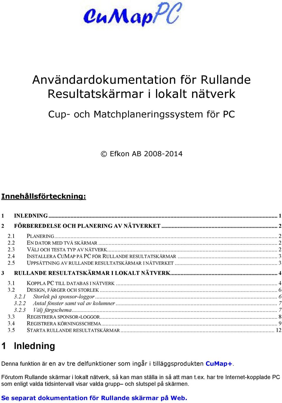 .. 3 2.5 UPPSÄTTNING AV RULLANDE RESULTATSKÄRMAR I NÄTVERKET... 3 3 RULLANDE RESULTATSKÄRMAR I LOKALT NÄTVERK... 4 3.1 KOPPLA PC TILL DATABAS I NÄTVERK... 4 3.2 DESIGN, FÄRGER OCH STORLEK... 6 3.2.1 Storlek på sponsor-loggor.