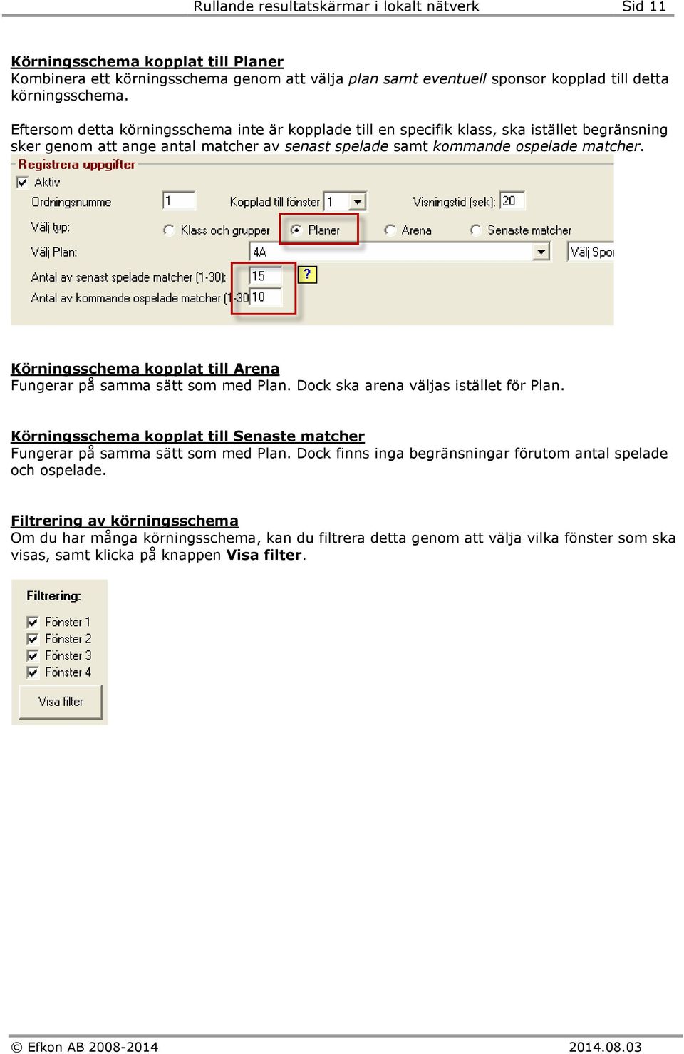 Körningsschema kopplat till Arena Fungerar på samma sätt som med Plan. Dock ska arena väljas istället för Plan. Körningsschema kopplat till Senaste matcher Fungerar på samma sätt som med Plan.