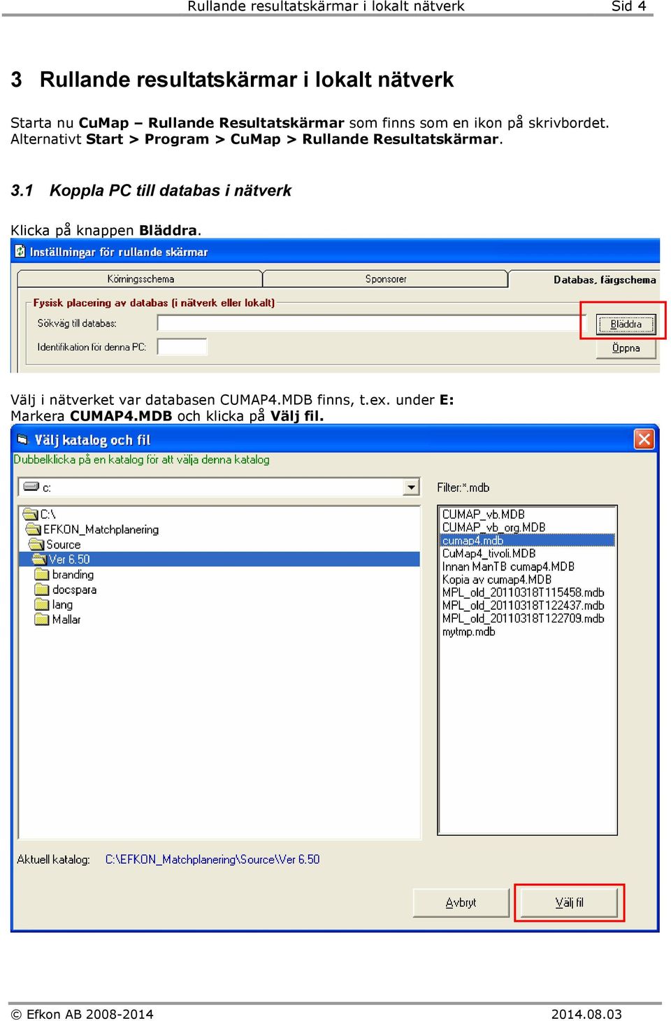 Alternativt Start > Program > CuMap > Rullande Resultatskärmar. 3.