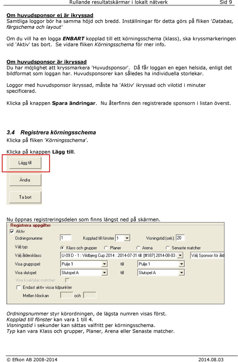 Se vidare fliken Körningsschema för mer info. Om huvudsponsor är ikryssad Du har möjlighet att kryssmarkera 'Huvudsponsor'. Då får loggan en egen helsida, enligt det bildformat som loggan har.