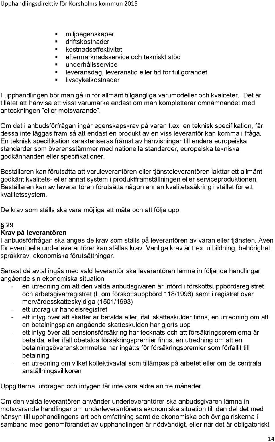 Om det i anbudsförfrågan ingår egenskapskrav på varan t.ex. en teknisk specifikation, får dessa inte läggas fram så att endast en produkt av en viss leverantör kan komma i fråga.