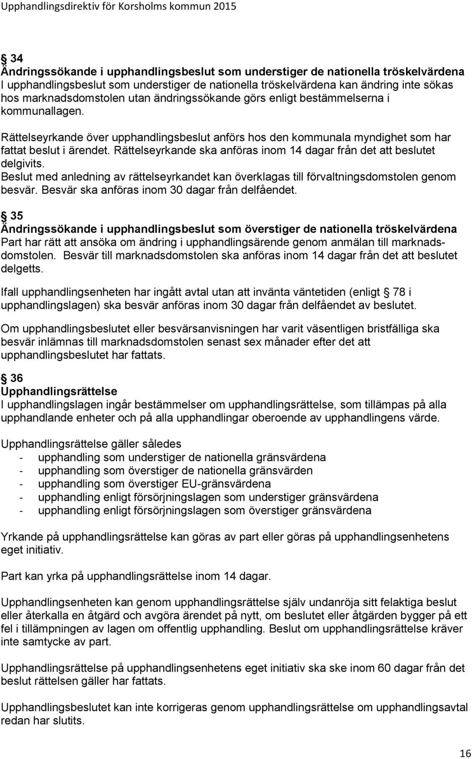 Rättelseyrkande ska anföras inom 14 dagar från det att beslutet delgivits. Beslut med anledning av rättelseyrkandet kan överklagas till förvaltningsdomstolen genom besvär.