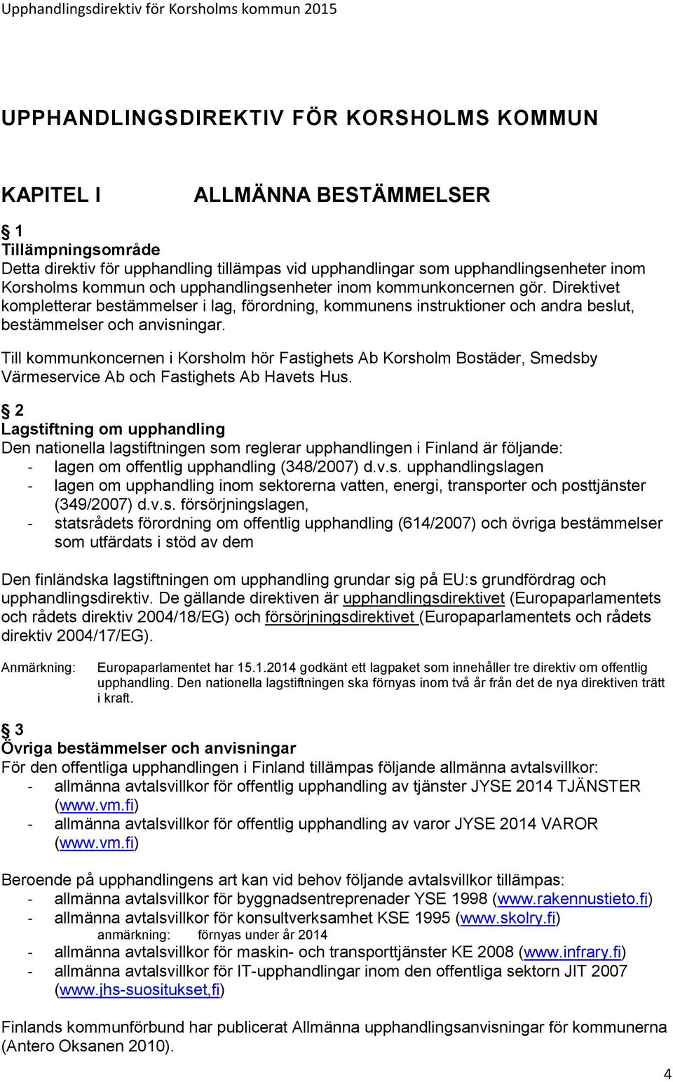 Till kommunkoncernen i Korsholm hör Fastighets Ab Korsholm Bostäder, Smedsby Värmeservice Ab och Fastighets Ab Havets Hus.