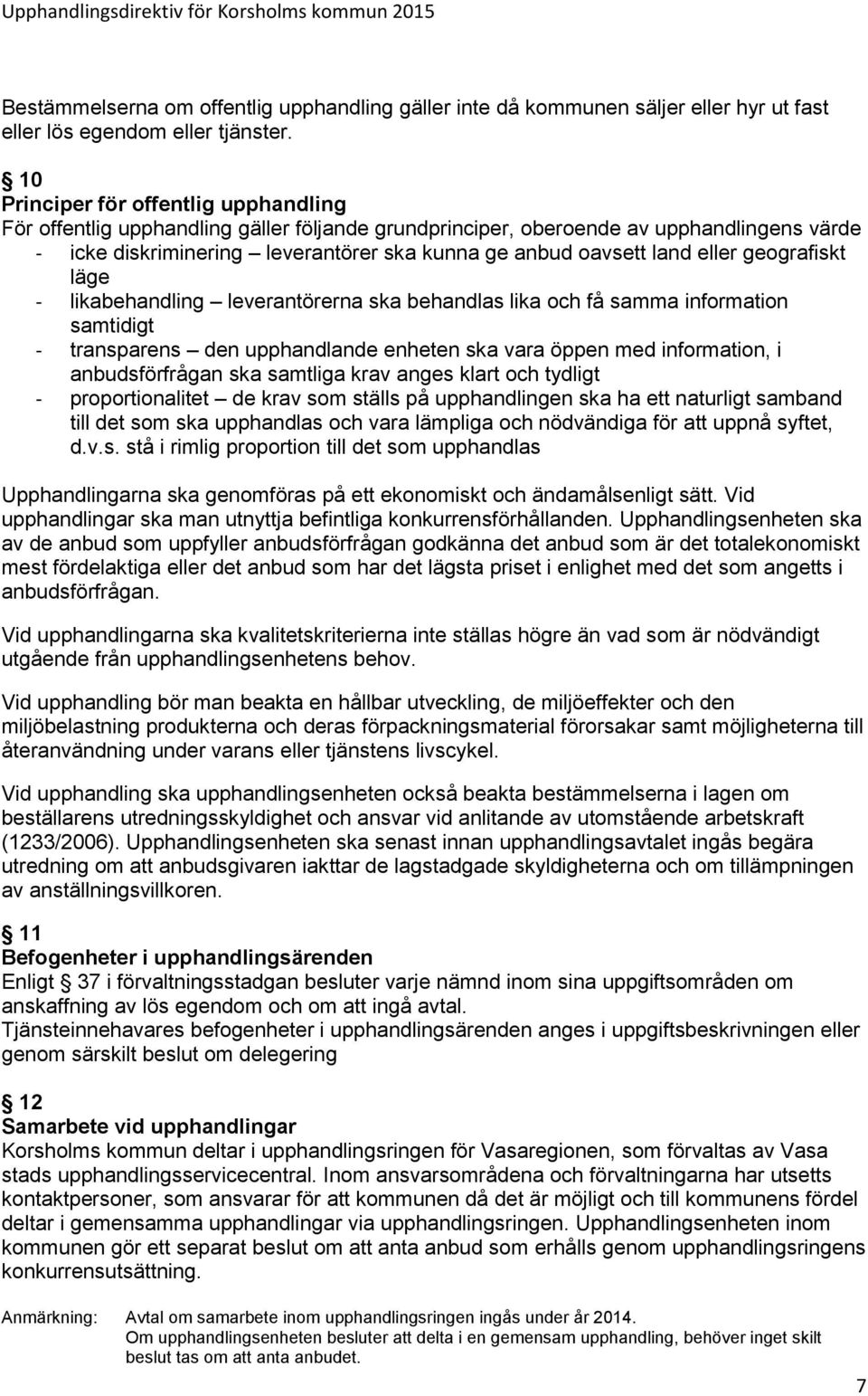 eller geografiskt läge - likabehandling leverantörerna ska behandlas lika och få samma information samtidigt - transparens den upphandlande enheten ska vara öppen med information, i anbudsförfrågan