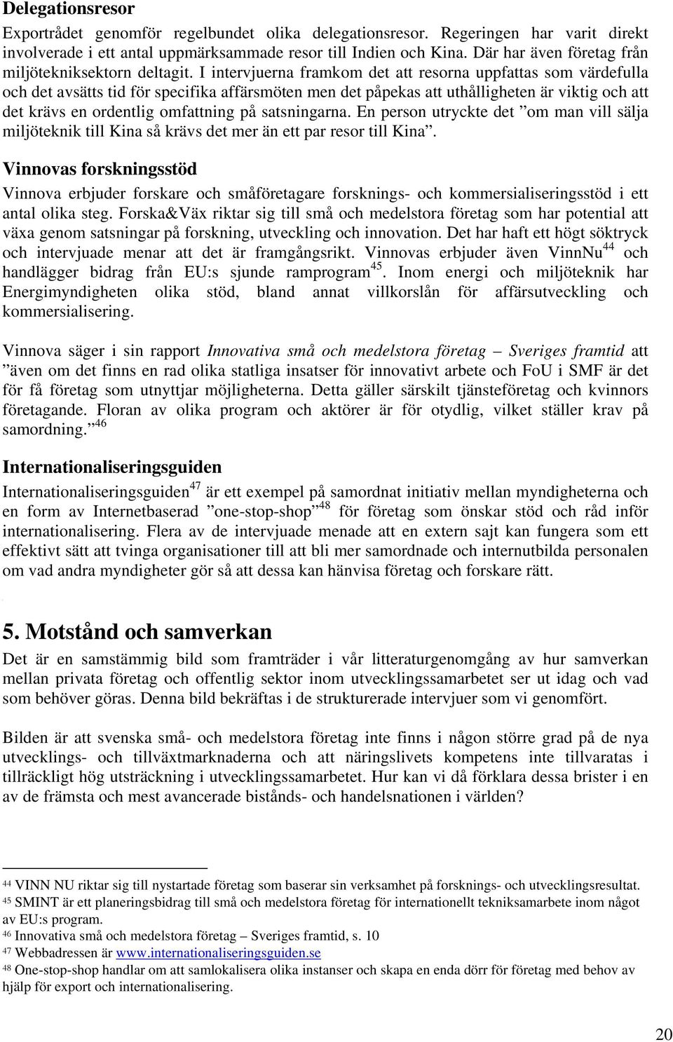 I intervjuerna framkom det att resorna uppfattas som värdefulla och det avsätts tid för specifika affärsmöten men det påpekas att uthålligheten är viktig och att det krävs en ordentlig omfattning på