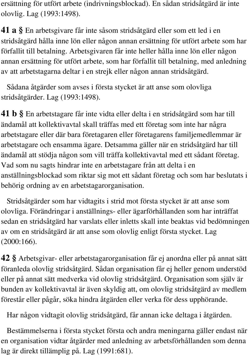 Arbetsgivaren får inte heller hålla inne lön eller någon annan ersättning för utfört arbete, som har förfallit till betalning, med anledning av att arbetstagarna deltar i en strejk eller någon annan