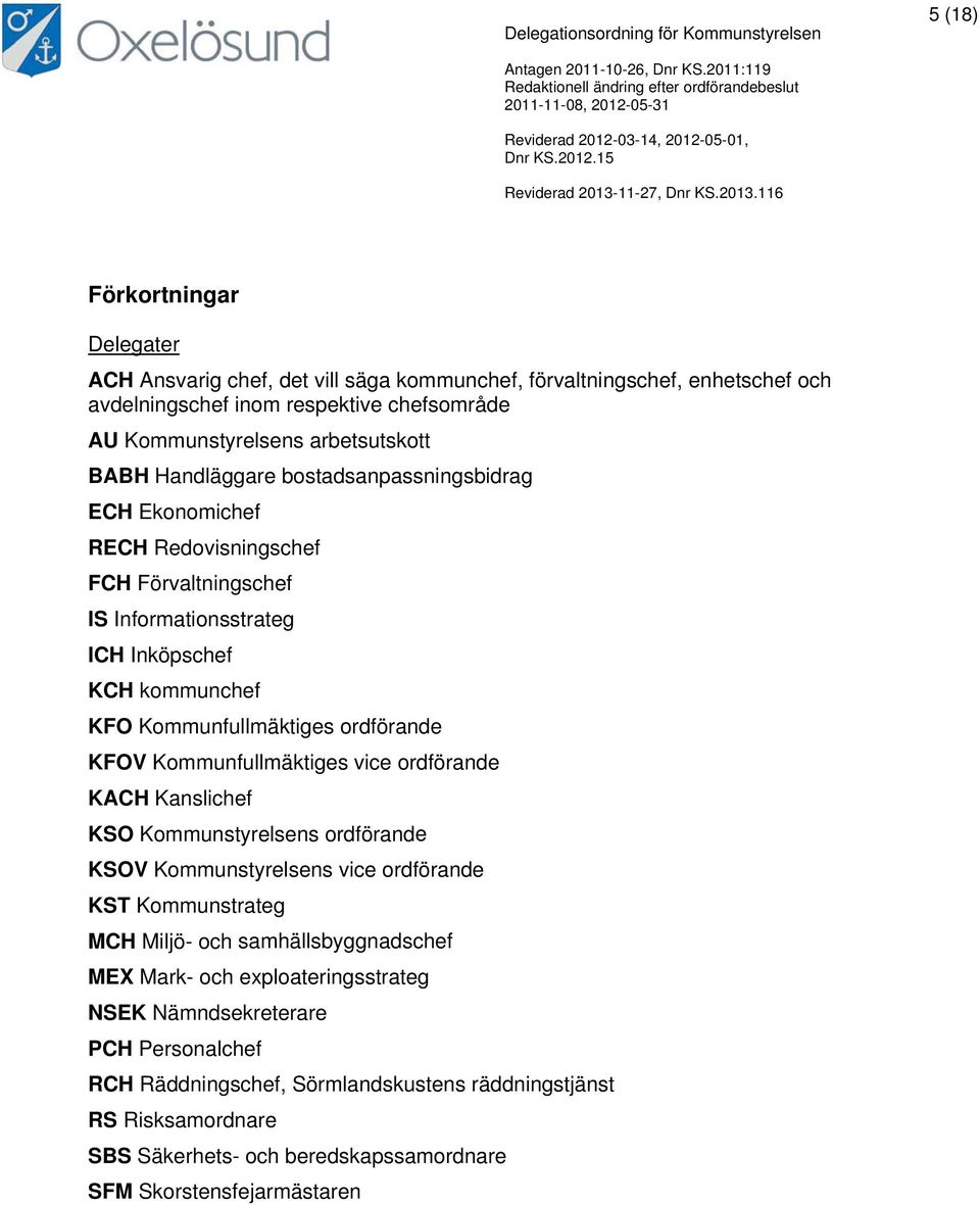 Kommunfullmäktiges vice ordförande KACH Kanslichef KSO Kommunstyrelsens ordförande KSO Kommunstyrelsens vice ordförande KST Kommunstrateg MCH Miljö- och samhällsbyggnadschef MEX Mark- och