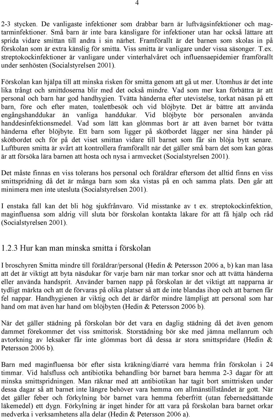 Framförallt är det barnen som skolas in på förskolan som är extra känslig för smitta. Viss smitta är vanligare under vissa säsonger. T.ex. streptokockinfektioner är vanligare under vinterhalvåret och influensaepidemier framförallt under senhösten (Socialstyrelsen 2001).