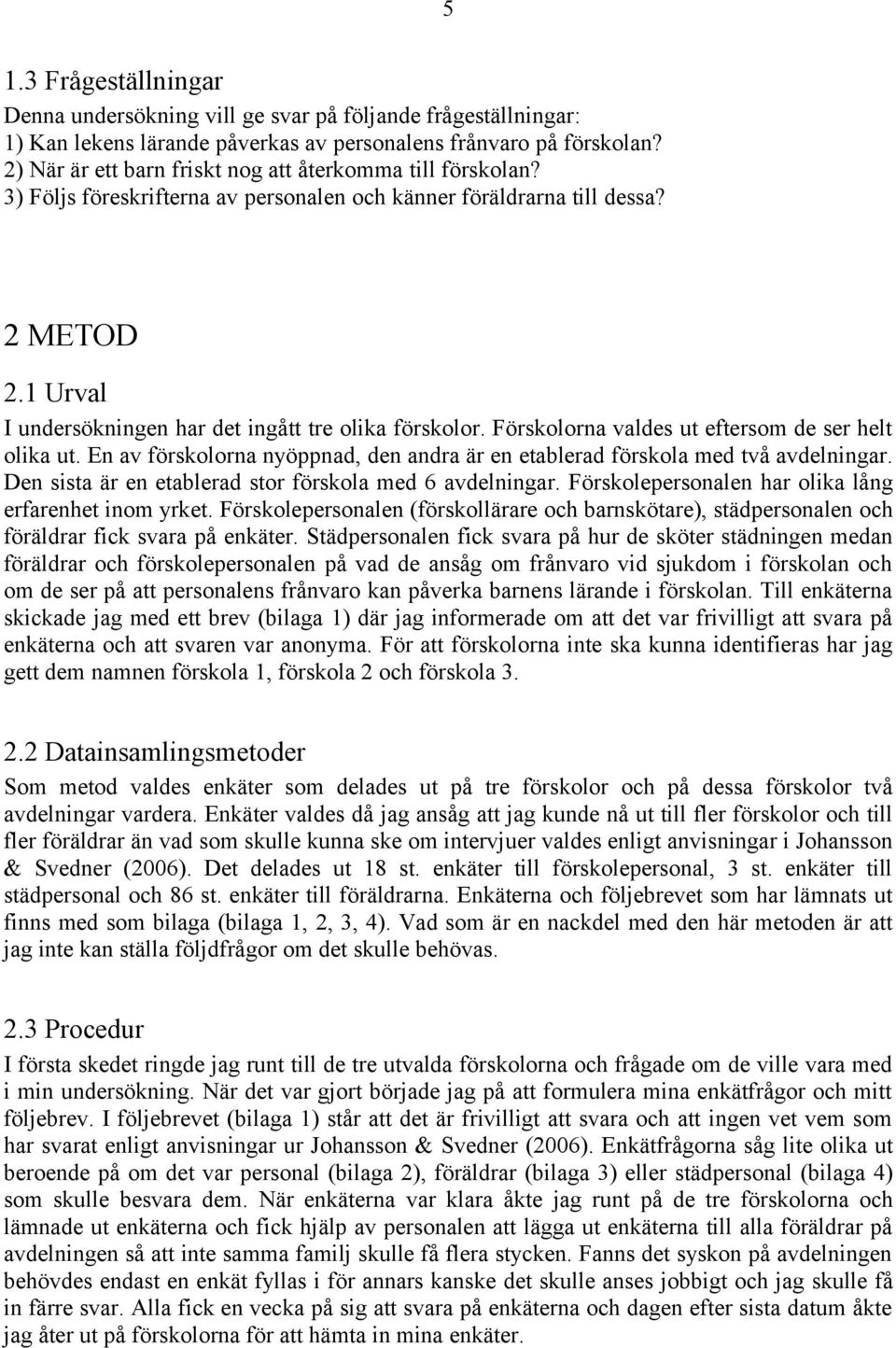 1 Urval I undersökningen har det ingått tre olika förskolor. Förskolorna valdes ut eftersom de ser helt olika ut. En av förskolorna nyöppnad, den andra är en etablerad förskola med två avdelningar.