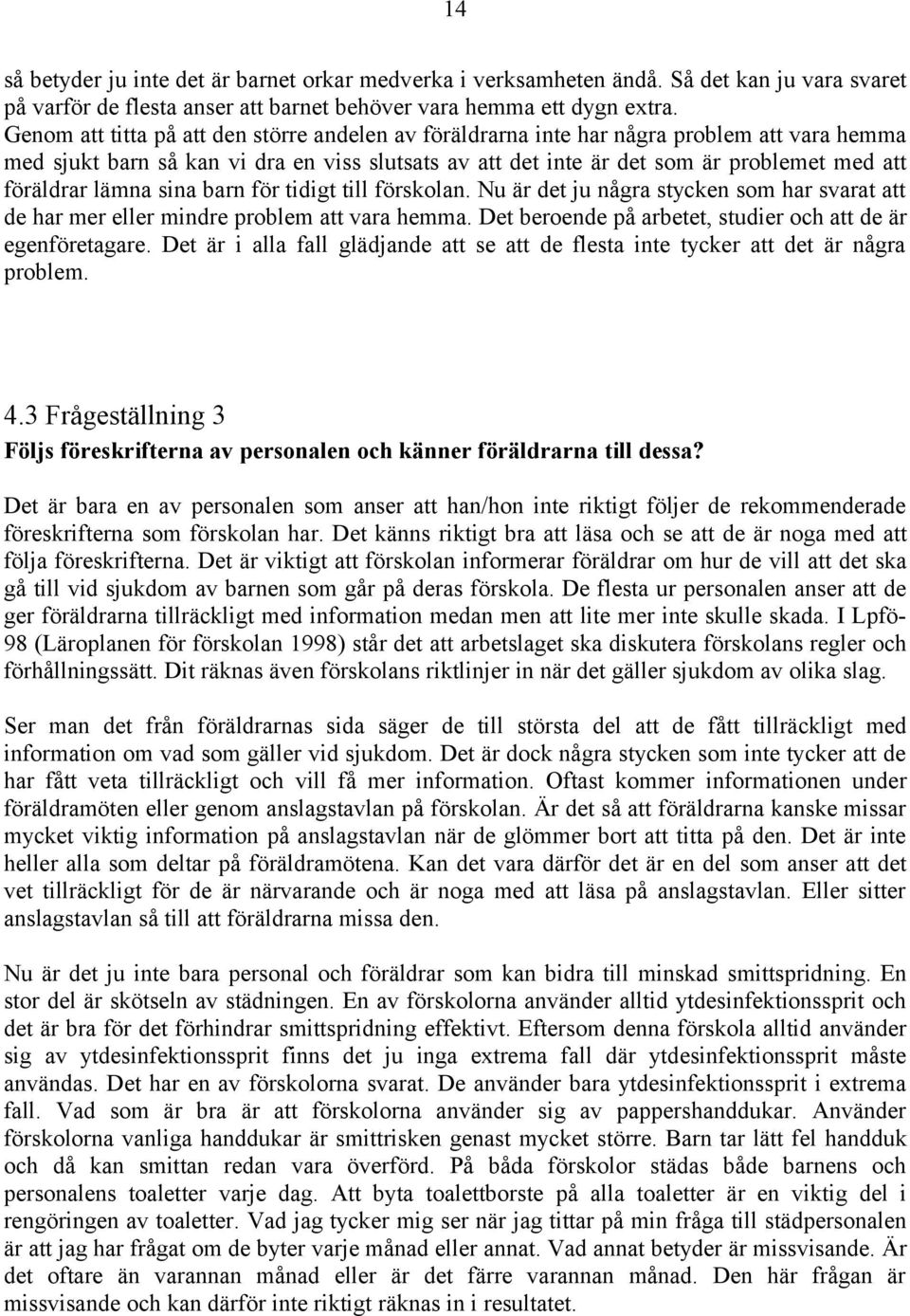 lämna sina barn för tidigt till förskolan. Nu är det ju några stycken som har svarat att de har mer eller mindre problem att vara hemma. Det beroende på arbetet, studier och att de är egenföretagare.