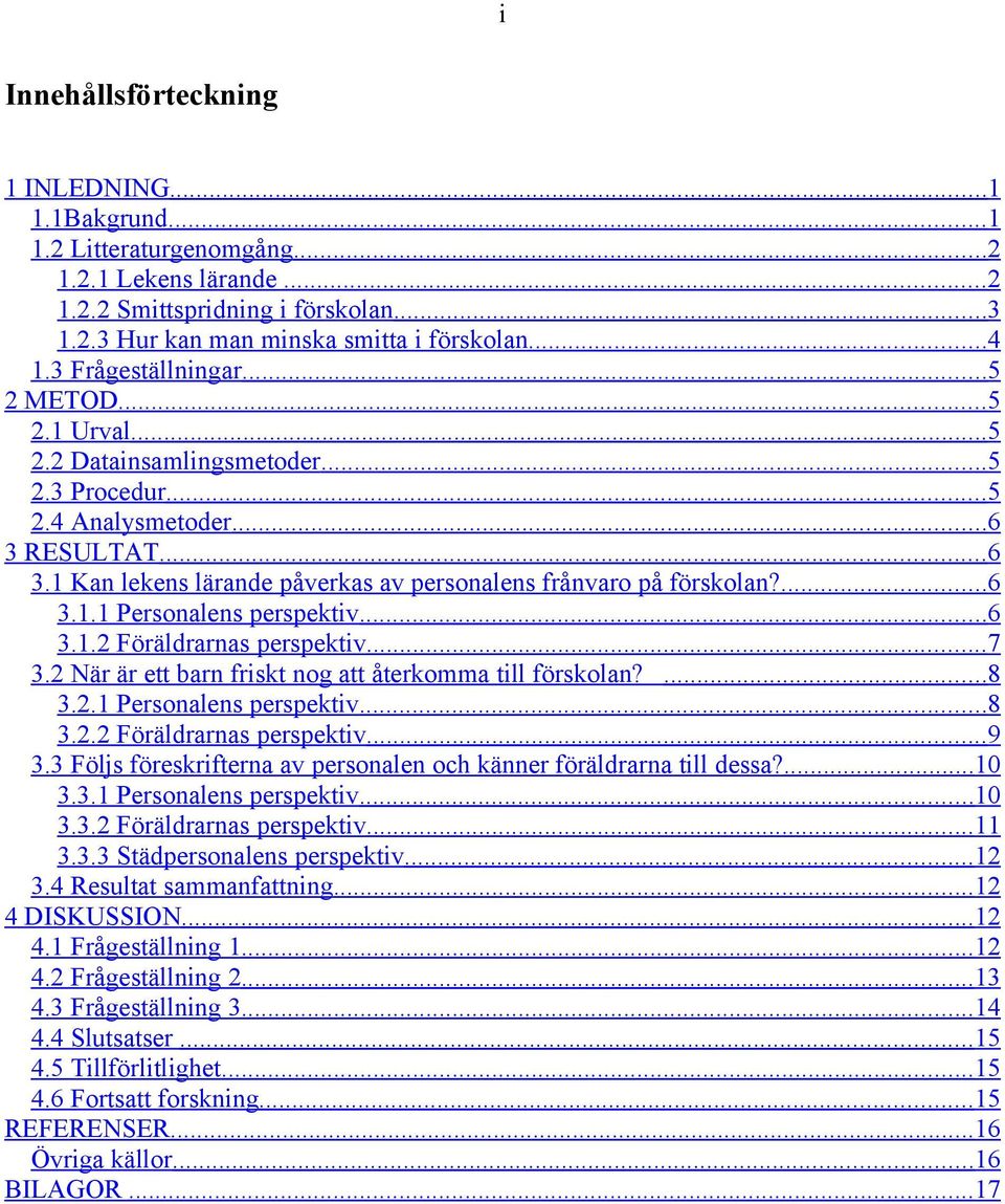 ... 6 3.1.1 Personalens perspektiv... 6 3.1.2 Föräldrarnas perspektiv... 7 3.2 När är ett barn friskt nog att återkomma till förskolan?... 8 3.2.1 Personalens perspektiv... 8 3.2.2 Föräldrarnas perspektiv... 9 3.