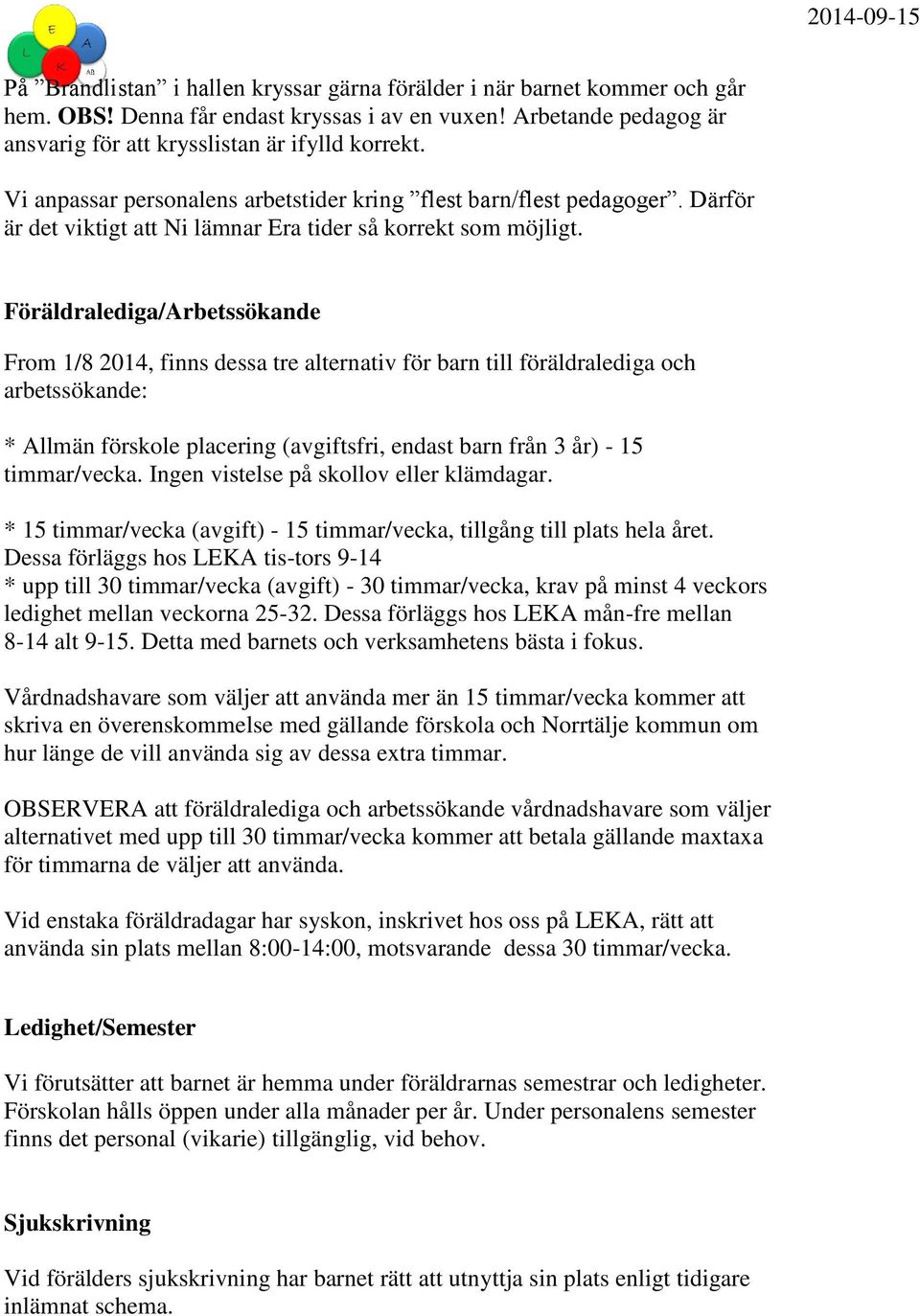 Föräldralediga/Arbetssökande From 1/8 2014, finns dessa tre alternativ för barn till föräldralediga och arbetssökande: * Allmän förskole placering (avgiftsfri, endast barn från 3 år) - 15