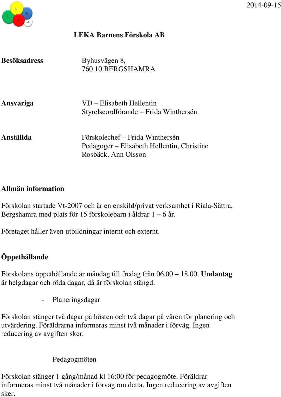 Företaget håller även utbildningar internt och externt. Öppethållande Förskolans öppethållande är måndag till fredag från 06.00 18.00. Undantag är helgdagar och röda dagar, då är förskolan stängd.