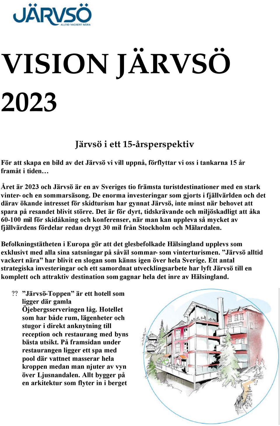 De enorma investeringar som gjorts i fjällvärlden och det därav ökande intresset för skidturism har gynnat Järvsö, inte minst när behovet att spara på resandet blivit större.