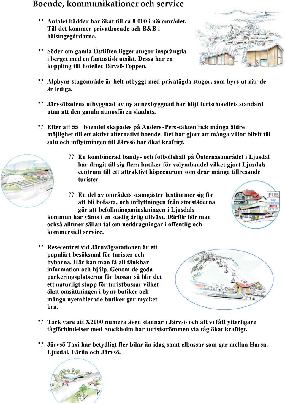 ?? Alpbyns stugområde är helt utbyggt med privatägda stugor, som hyrs ut när de är lediga.