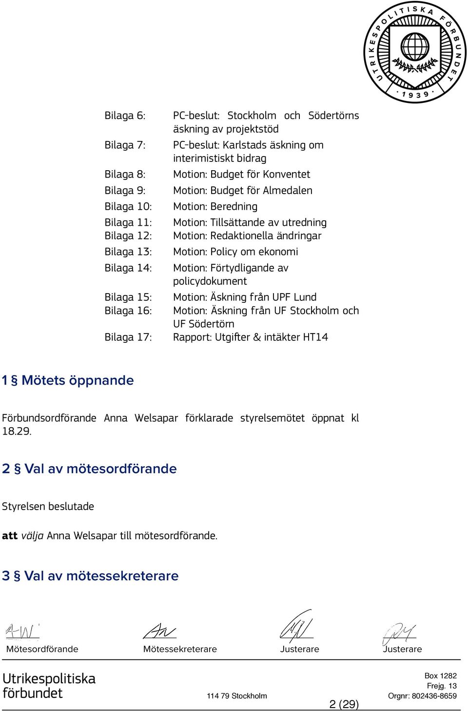 om ekonomi Motion: Förtydligande av policydokument Motion: Äskning från UPF Lund Motion: Äskning från UF Stockholm och UF Södertörn Rapport: Utgifter & intäkter HT14 1 Mötets öppnande