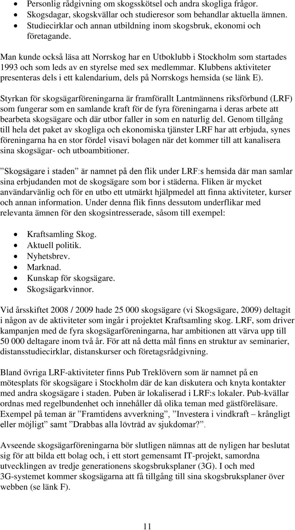 Man kunde också läsa att Norrskog har en Utboklubb i Stockholm som startades 1993 och som leds av en styrelse med sex medlemmar.
