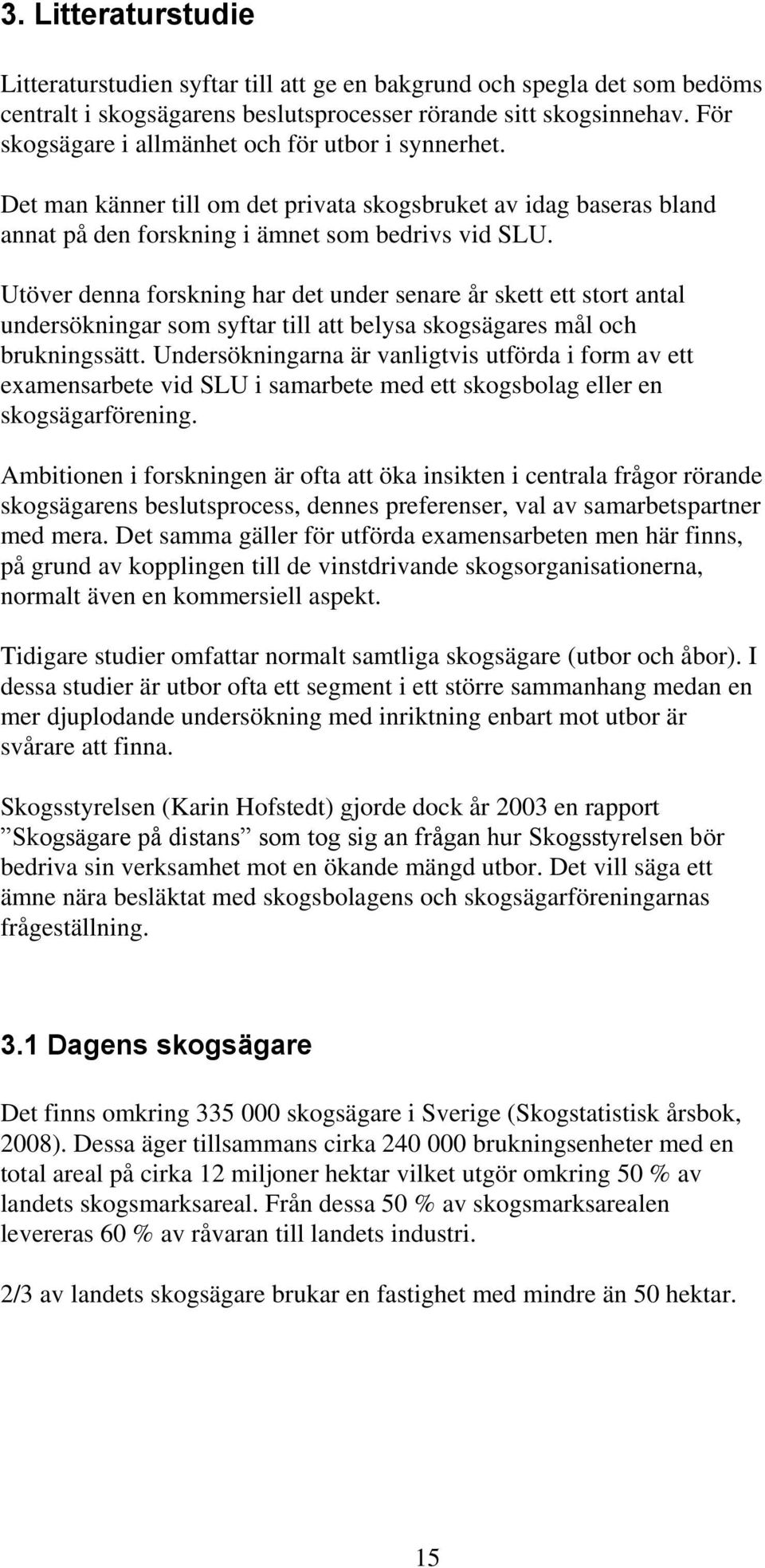 Utöver denna forskning har det under senare år skett ett stort antal undersökningar som syftar till att belysa skogsägares mål och brukningssätt.