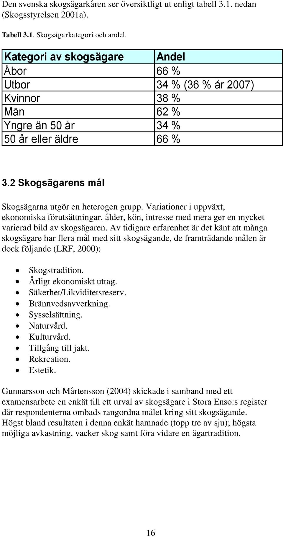 Variationer i uppväxt, ekonomiska förutsättningar, ålder, kön, intresse med mera ger en mycket varierad bild av skogsägaren.