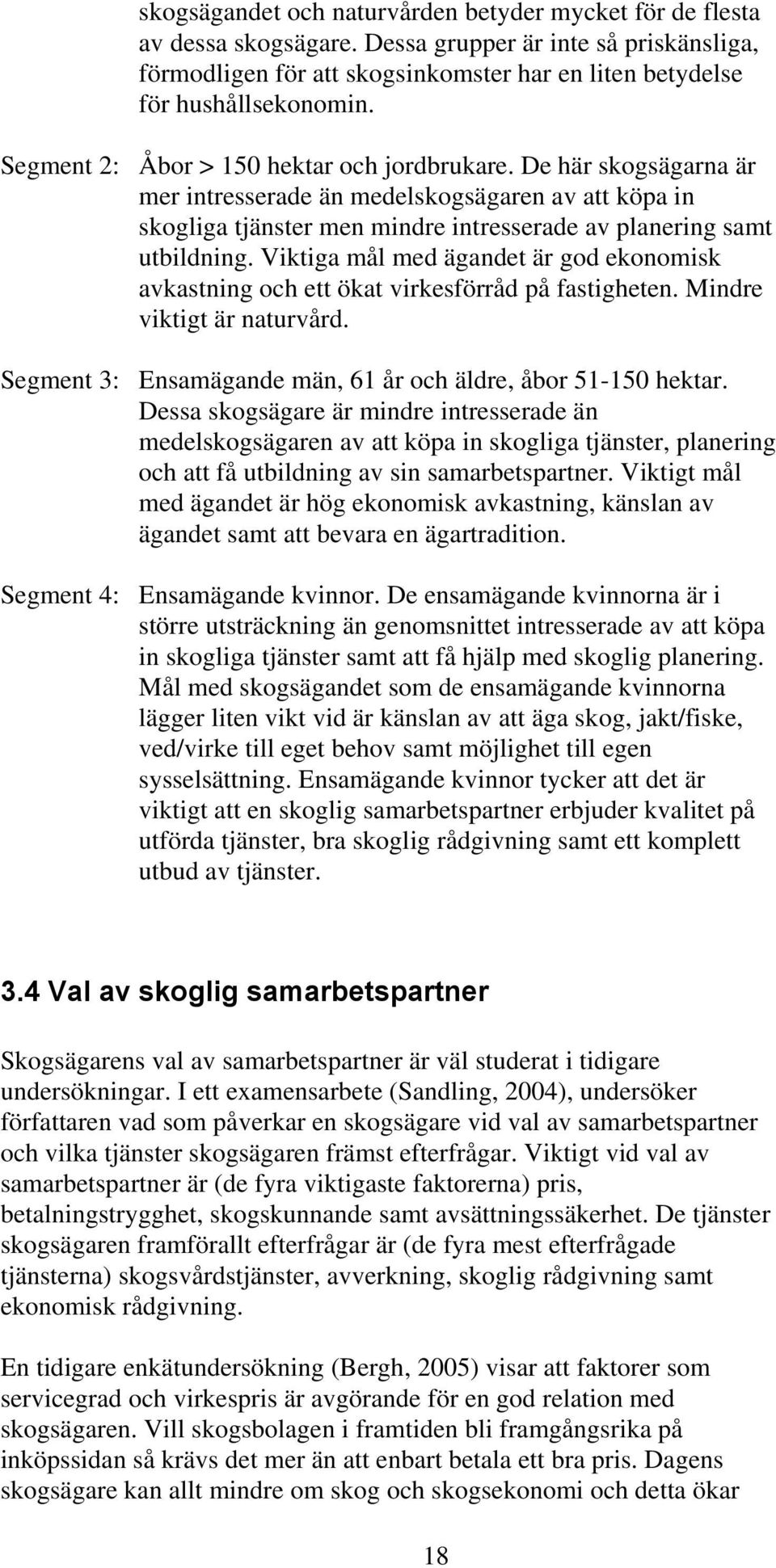 Viktiga mål med ägandet är god ekonomisk avkastning och ett ökat virkesförråd på fastigheten. Mindre viktigt är naturvård. Segment 3: Ensamägande män, 61 år och äldre, åbor 51-150 hektar.