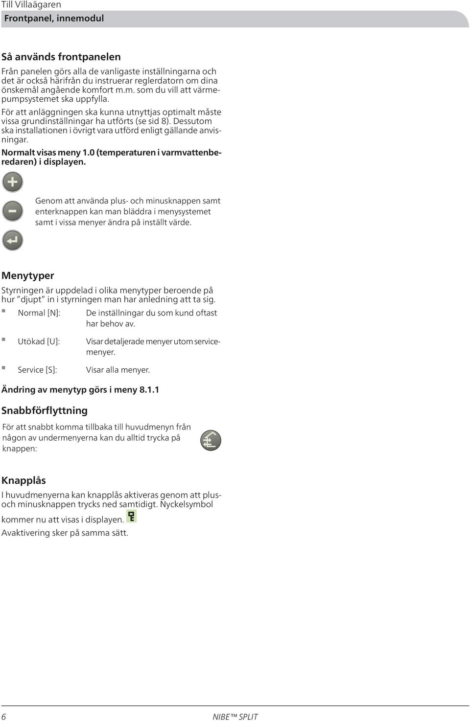 Dessutom ska installationen i övrigt vara utförd enligt gällande anvisningar. Normalt visas meny 1.0 (temperaturen i varmvattenberedaren) i displayen.