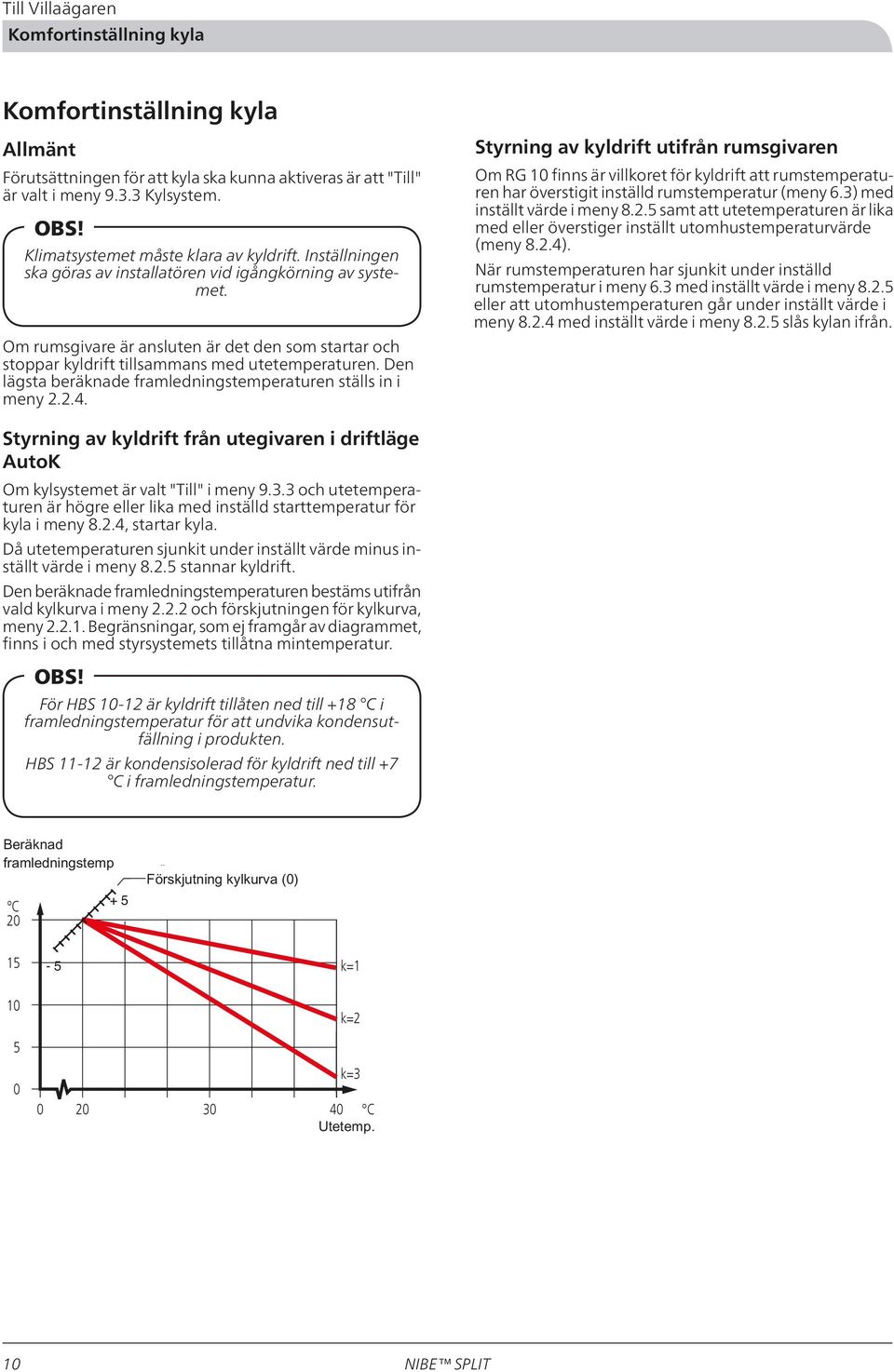 Om rumsgivare är ansluten är det den som startar och stoppar kyldrift tillsammans med utetemperaturen. Den lägsta beräknade framledningstemperaturen ställs in i meny 2.2.4.