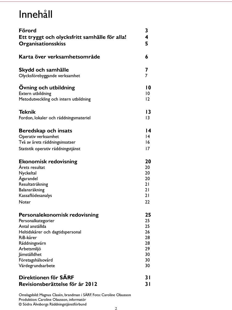 Teknik 13 Fordon, lokaler och räddningsmateriel 13 Beredskap och insats 14 Operativ verksamhet 14 Två av årets räddningsinsatser 16 Statistik operativ räddningstjänst 17 Ekonomisk redovisning 20