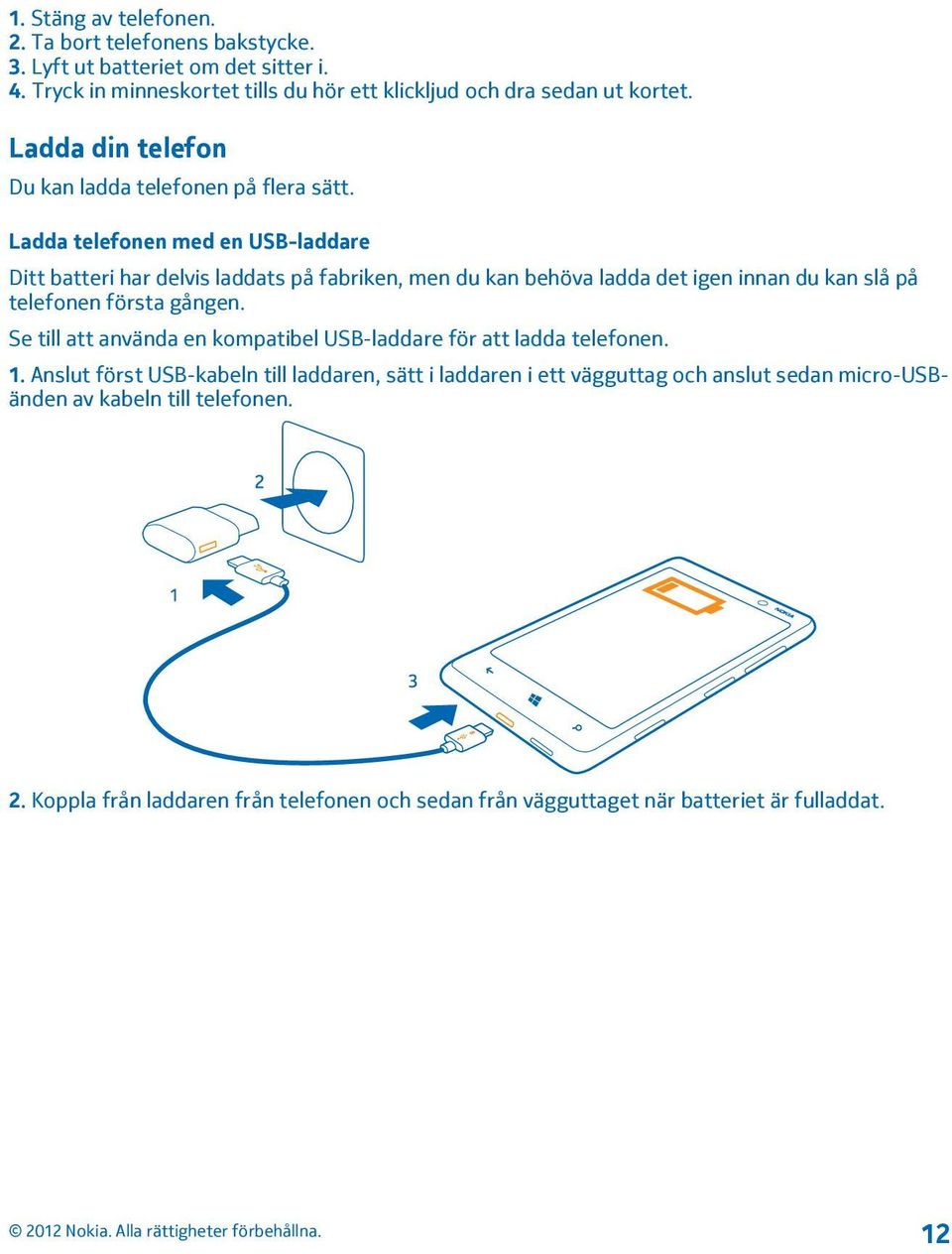 Ladda telefonen med en USB-laddare Ditt batteri har delvis laddats på fabriken, men du kan behöva ladda det igen innan du kan slå på telefonen första gången.