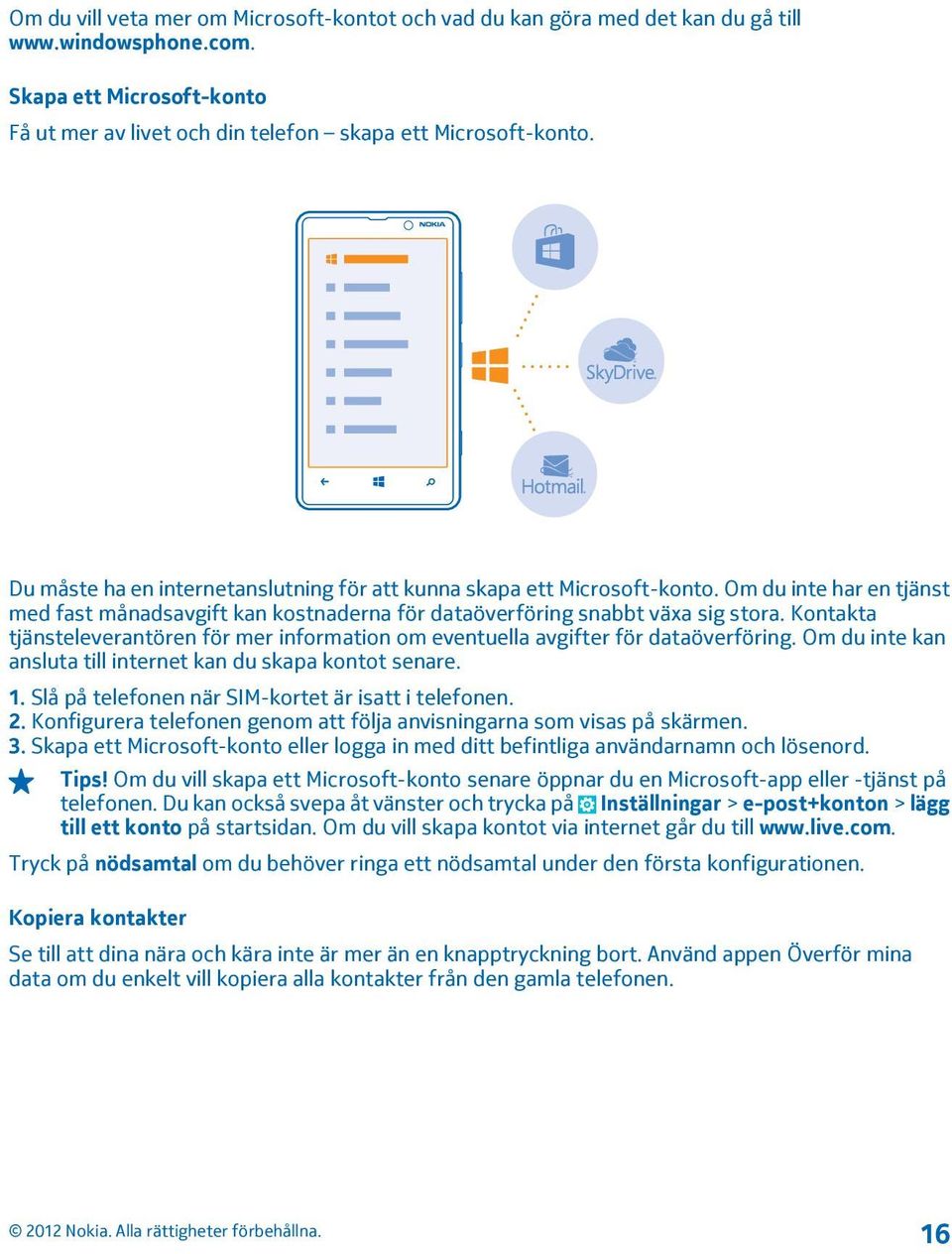 Kontakta tjänsteleverantören för mer information om eventuella avgifter för dataöverföring. Om du inte kan ansluta till internet kan du skapa kontot senare. 1.