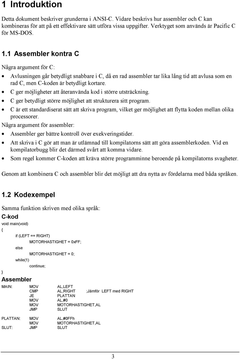 1 Assembler kontra C Några argument för C: Avlusningen går betydligt snabbare i C, då en rad assembler tar lika lång tid att avlusa som en rad C, men C-koden är betydligt kortare.