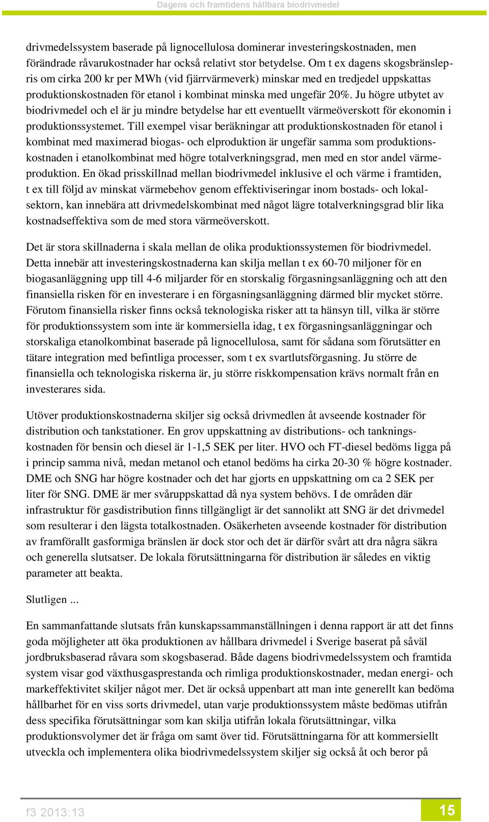 Ju högre utbytet av biodrivmedel och el är ju mindre betydelse har ett eventuellt värmeöverskott för ekonomin i produktionssystemet.