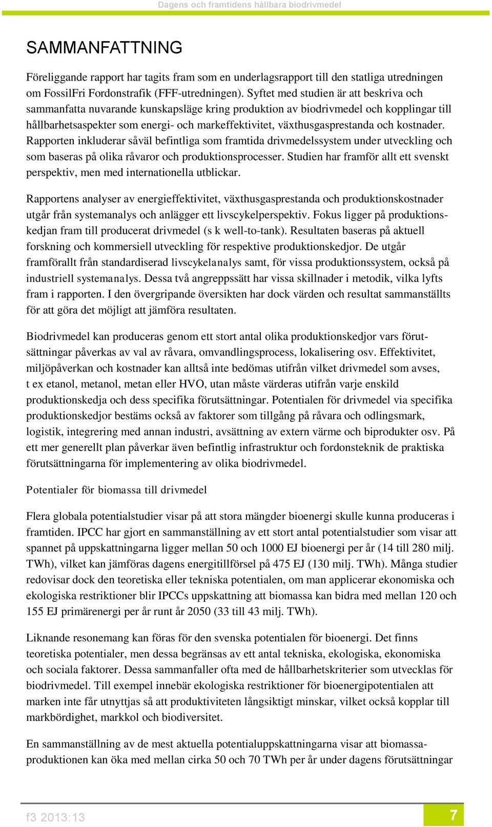 växthusgasprestanda och kostnader. Rapporten inkluderar såväl befintliga som framtida drivmedelssystem under utveckling och som baseras på olika råvaror och produktionsprocesser.