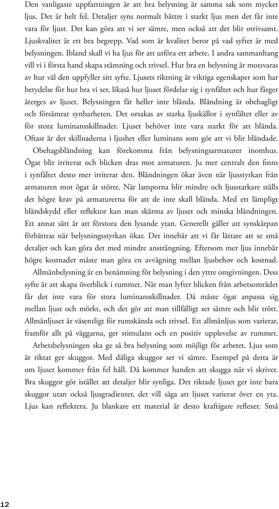 Ibland skall vi ha ljus för att utföra ett arbete. I andra sammanhang vill vi i första hand skapa stämning och trivsel. Hur bra en belysning är motsvaras av hur väl den uppfyller sitt syfte.