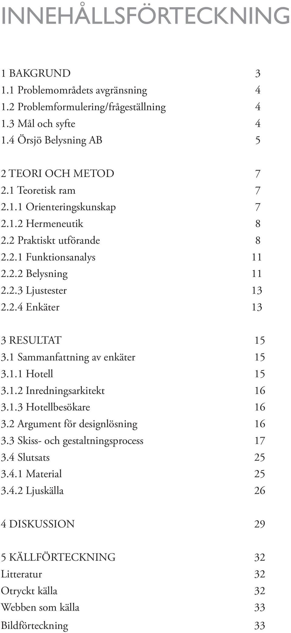 2.3 Ljustester 13 2.2.4 Enkäter 13 3 RESULTAT 15 3.1 Sammanfattning av enkäter 15 3.1.1 Hotell 15 3.1.2 Inredningsarkitekt 16 3.1.3 Hotellbesökare 16 3.