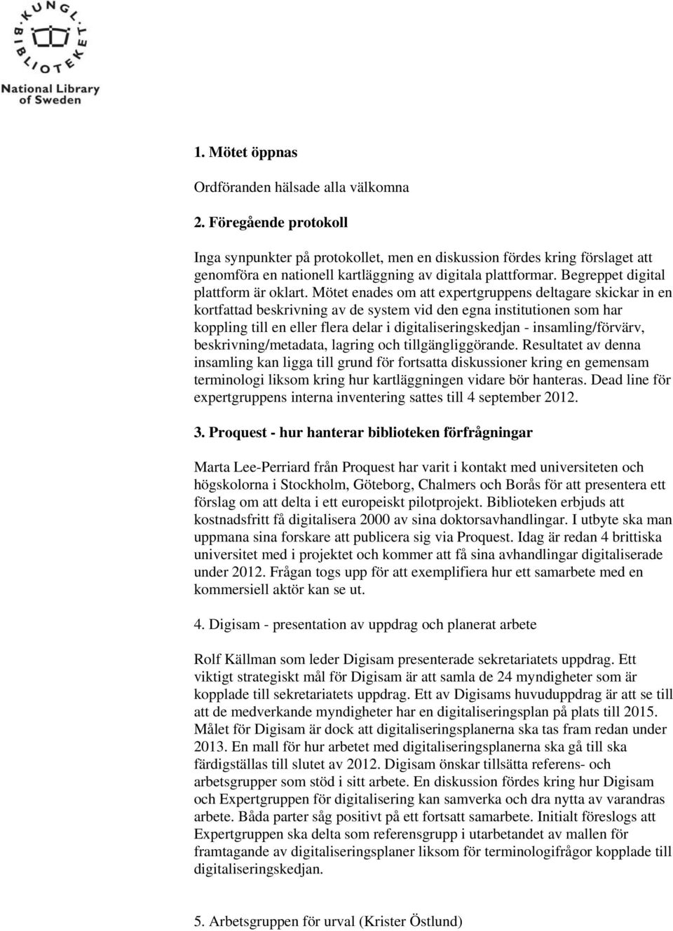 Mötet enades om att expertgruppens deltagare skickar in en kortfattad beskrivning av de system vid den egna institutionen som har koppling till en eller flera delar i digitaliseringskedjan -