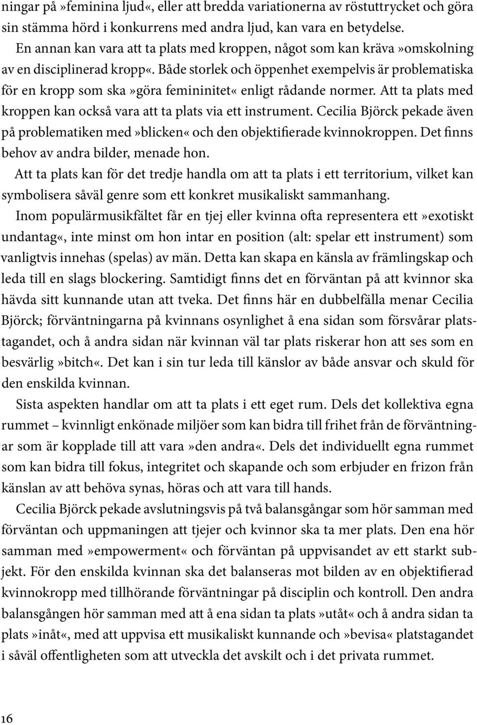 Både storlek och öppenhet exempelvis är problematiska för en kropp som ska»göra femininitet«enligt rådande normer. Att ta plats med kroppen kan också vara att ta plats via ett instrument.