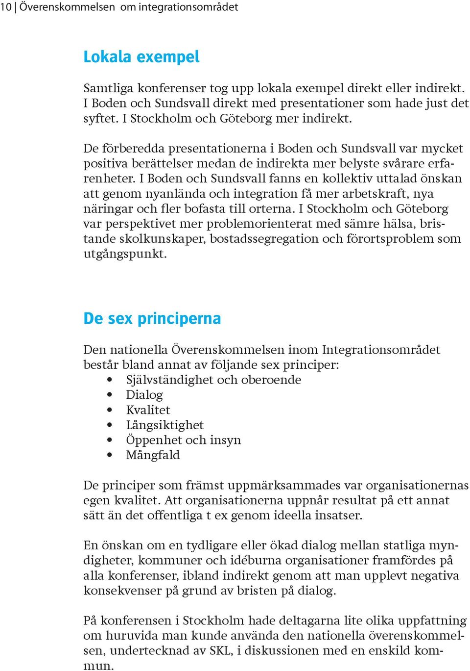 I Boden och Sundsvall fanns en kollektiv uttalad önskan att genom nyanlända och integration få mer arbetskraft, nya näringar och fler bofasta till orterna.