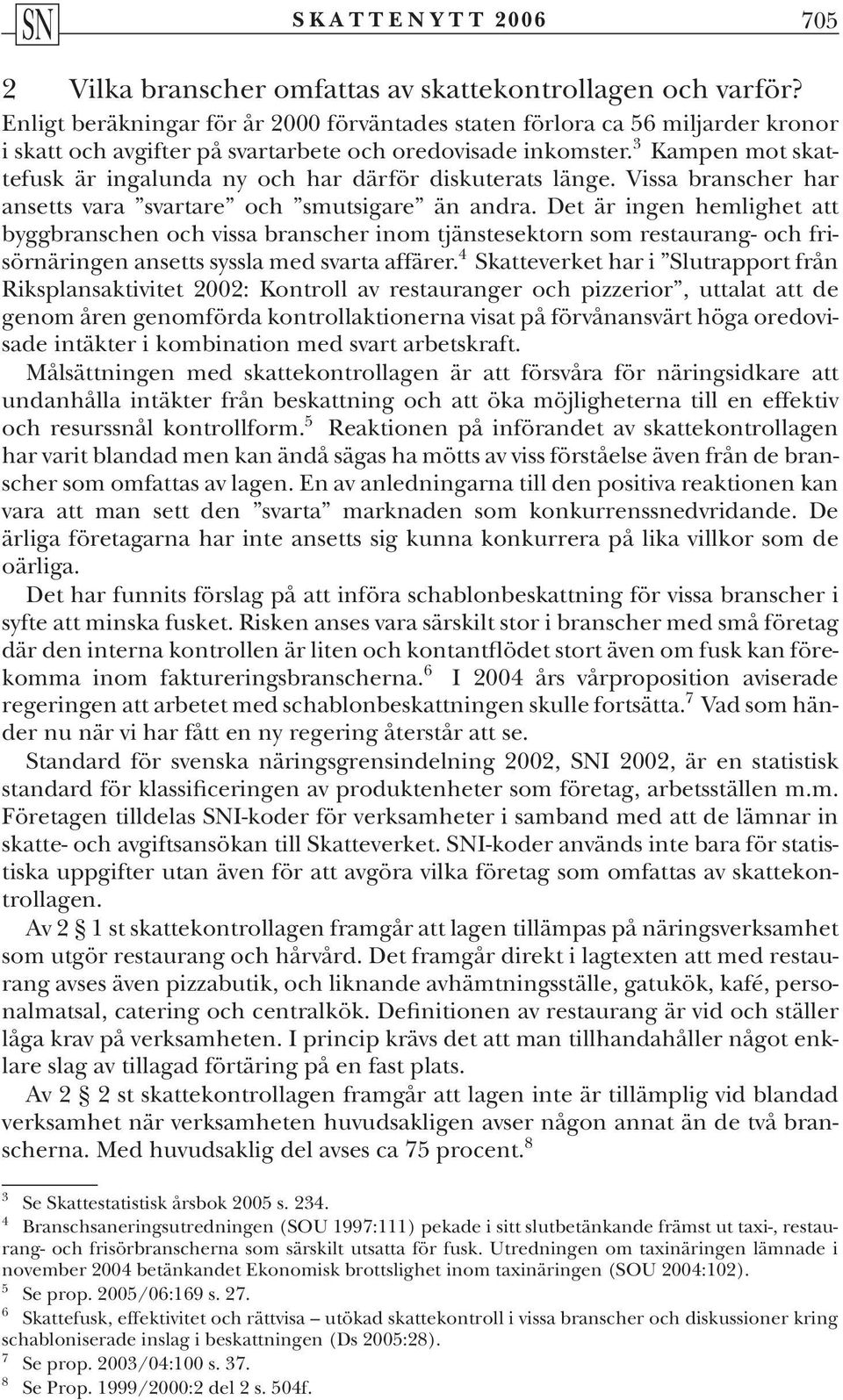 3 Kampen mot skattefusk är ingalunda ny och har därför diskuterats länge. Vissa branscher har ansetts vara svartare och smutsigare än andra.