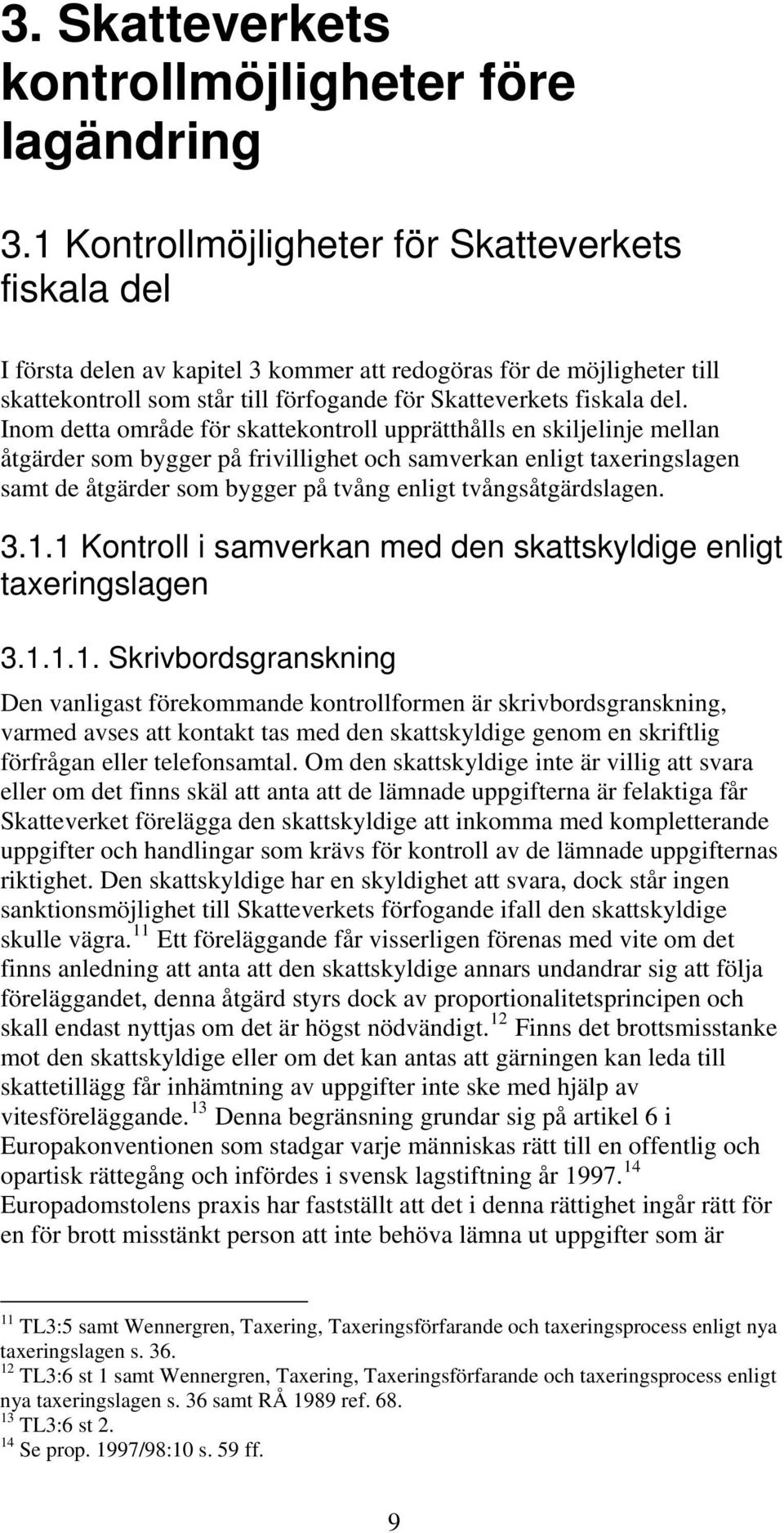 Inom detta område för skattekontroll upprätthålls en skiljelinje mellan åtgärder som bygger på frivillighet och samverkan enligt taxeringslagen samt de åtgärder som bygger på tvång enligt