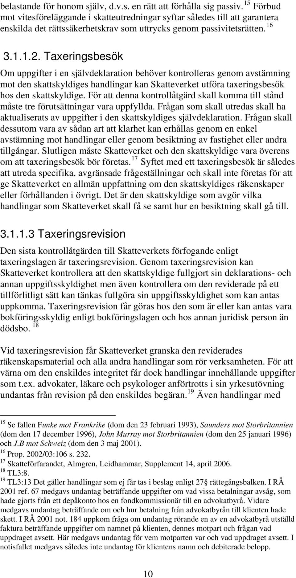 Taxeringsbesök Om uppgifter i en självdeklaration behöver kontrolleras genom avstämning mot den skattskyldiges handlingar kan Skatteverket utföra taxeringsbesök hos den skattskyldige.