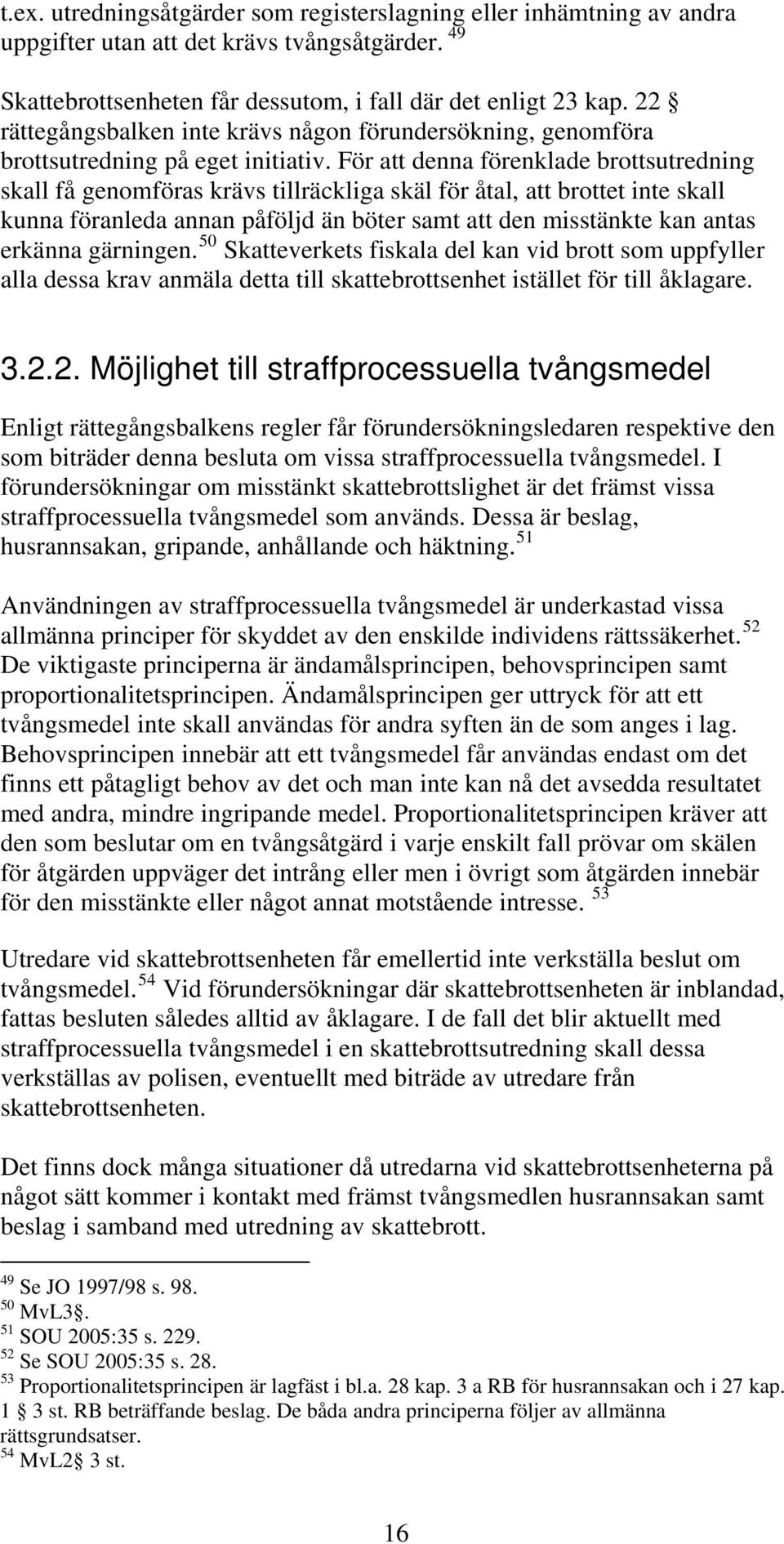 För att denna förenklade brottsutredning skall få genomföras krävs tillräckliga skäl för åtal, att brottet inte skall kunna föranleda annan påföljd än böter samt att den misstänkte kan antas erkänna