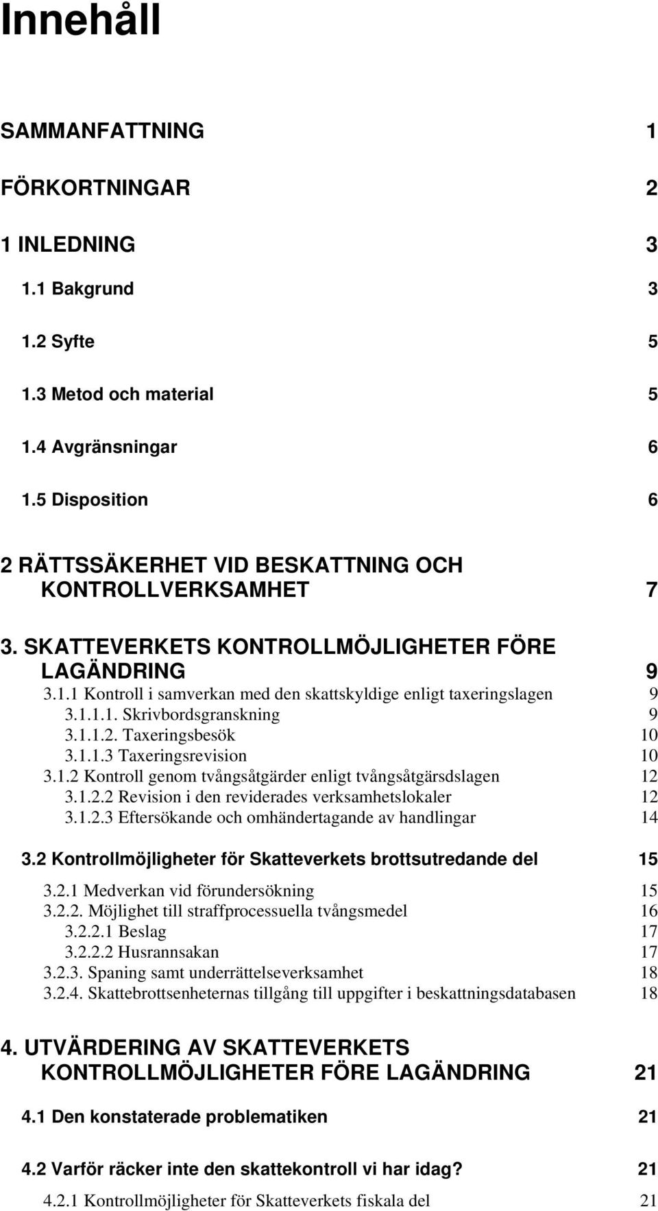 1 Kontroll i samverkan med den skattskyldige enligt taxeringslagen 9 3.1.1.1. Skrivbordsgranskning 9 3.1.1.2. Taxeringsbesök 10 3.1.1.3 Taxeringsrevision 10 3.1.2 Kontroll genom tvångsåtgärder enligt tvångsåtgärsdslagen 12 3.