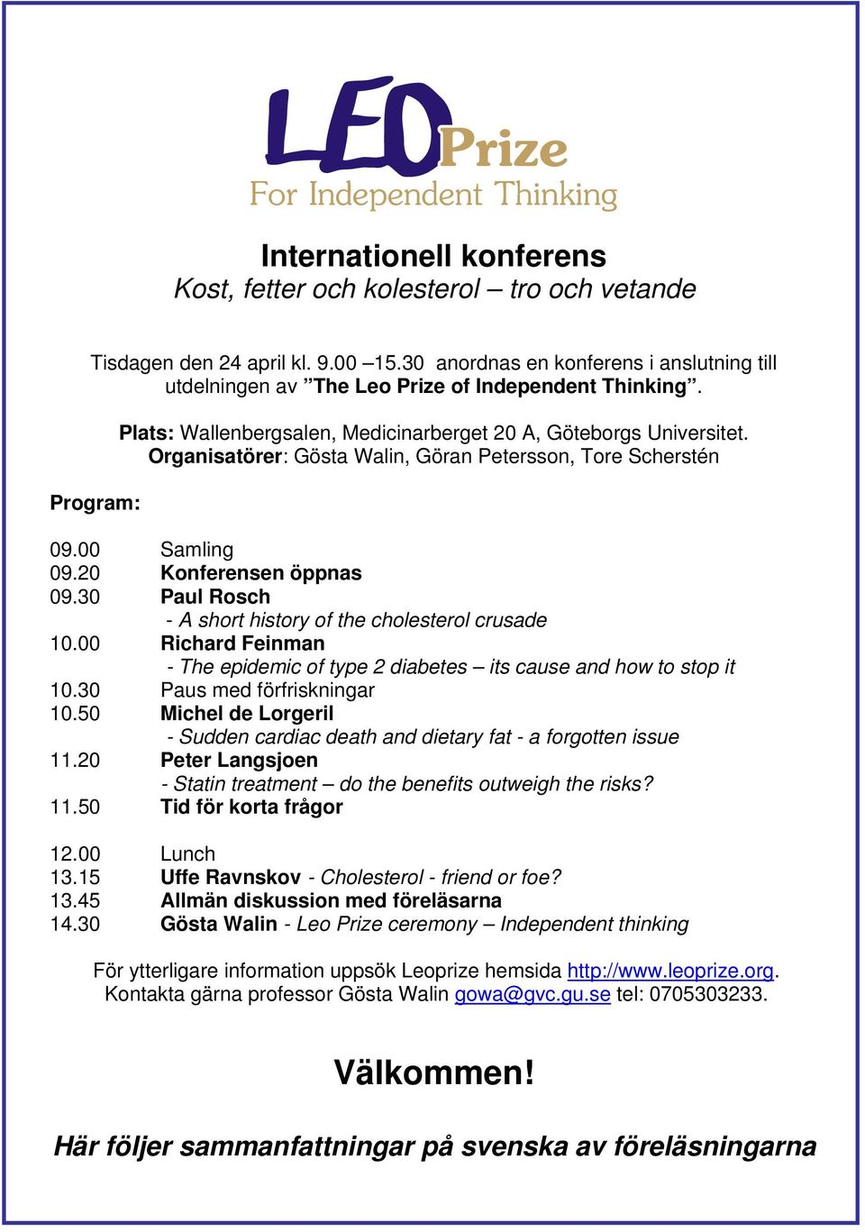 30 Paul Rosch - A short history of the cholesterol crusade 10.00 Richard Feinman - The epidemic of type 2 diabetes its cause and how to stop it 10.30 Paus med förfriskningar 10.