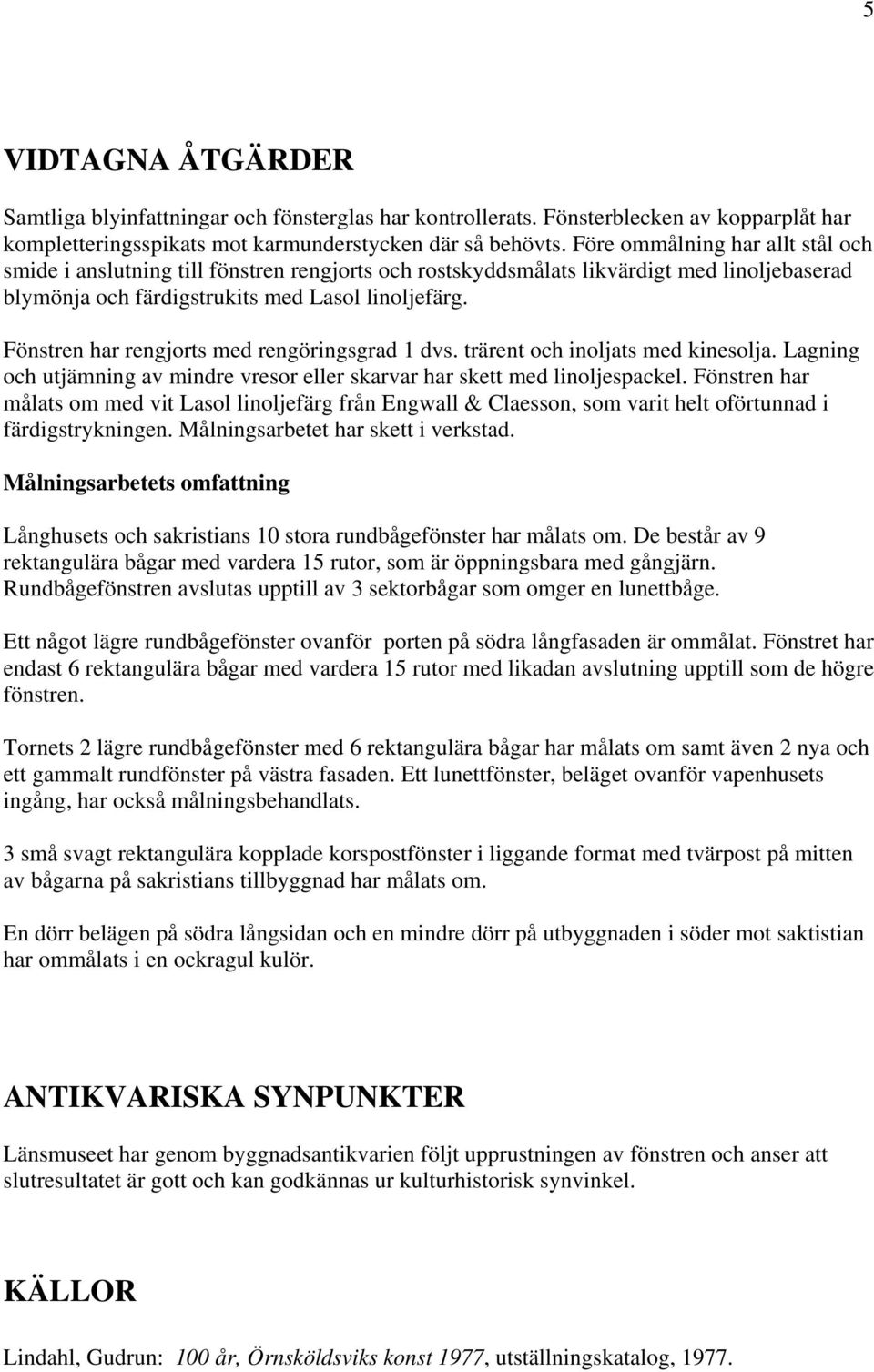 Fönstren har rengjorts med rengöringsgrad 1 dvs. trärent och inoljats med kinesolja. Lagning och utjämning av mindre vresor eller skarvar har skett med linoljespackel.