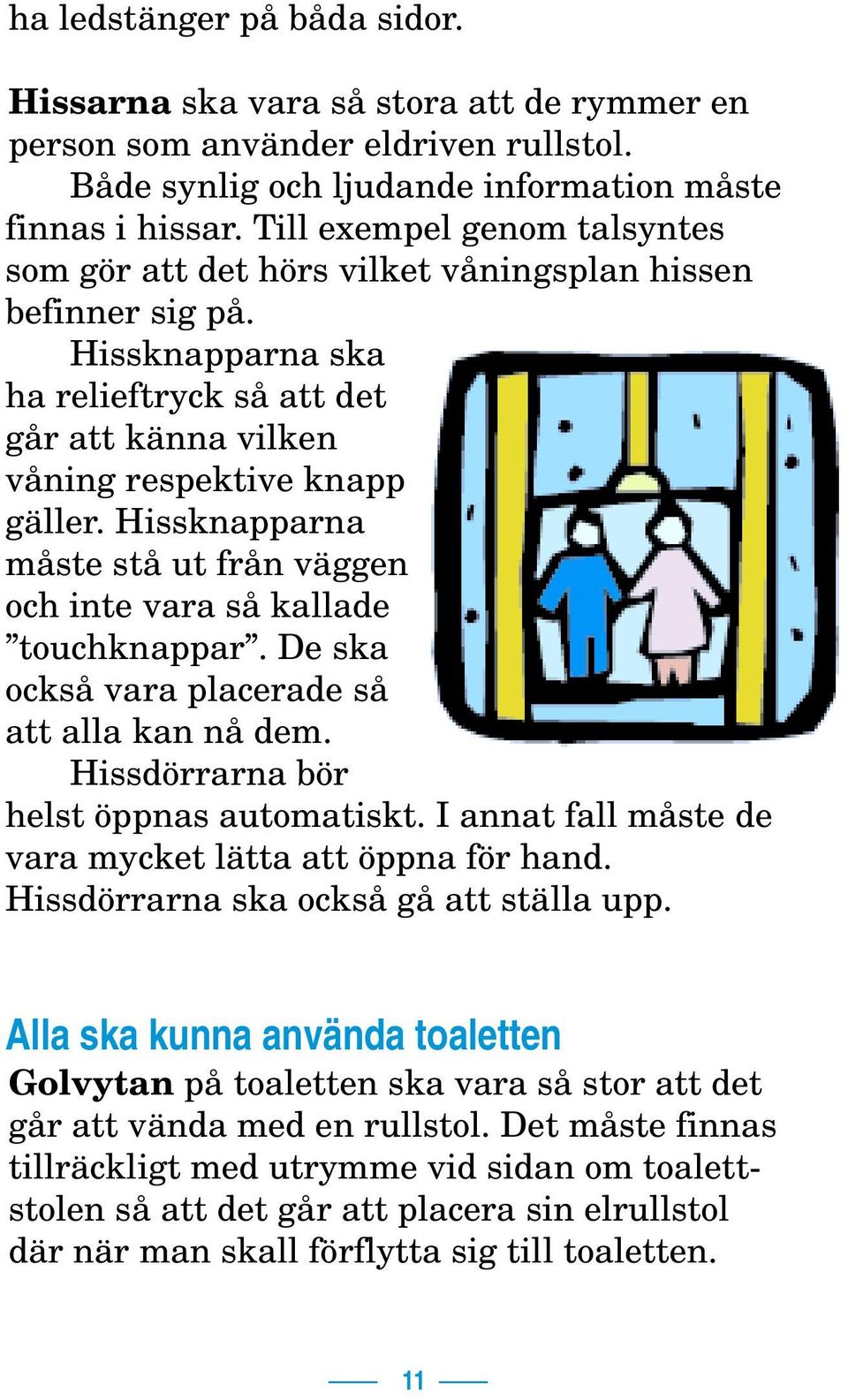 Hissknapparna måste stå ut från väggen och inte vara så kallade touchknappar. De ska också vara placerade så att alla kan nå dem. Hissdörrarna bör helst öppnas automatiskt.