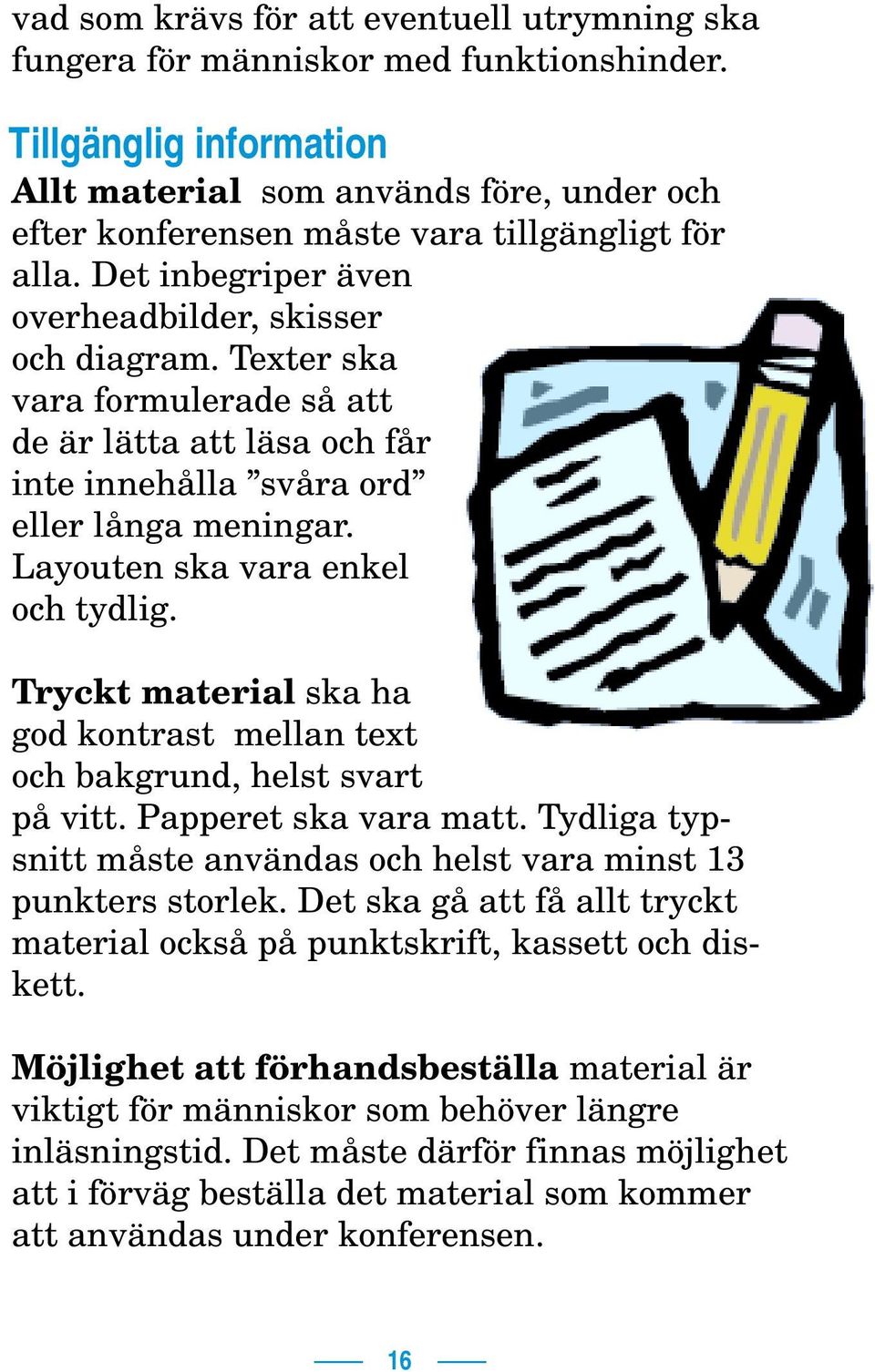 Texter ska vara formulerade så att de är lätta att läsa och får inte innehålla svåra ord eller långa meningar. Layouten ska vara enkel och tydlig.