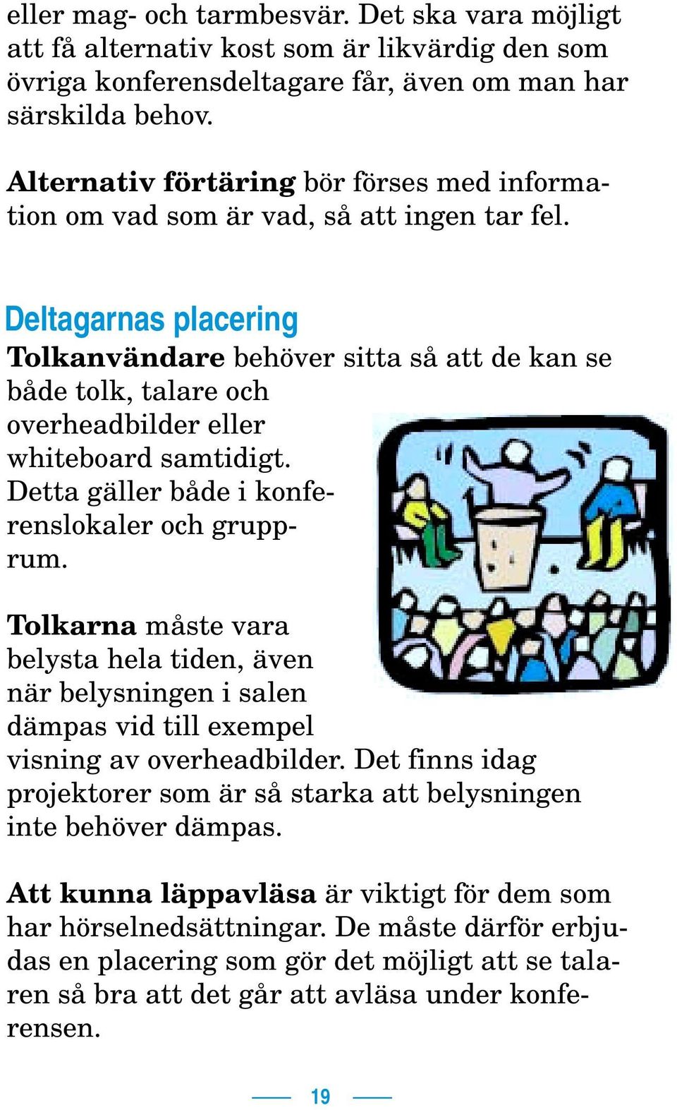 Deltagarnas placering Tolkanvändare behöver sitta så att de kan se både tolk, talare och overheadbilder eller whiteboard samtidigt. Detta gäller både i konferenslokaler och grupprum.