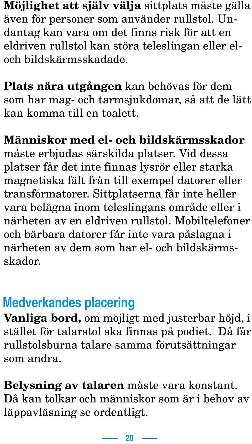 Plats nära utgången kan behövas för dem som har mag- och tarmsjukdomar, så att de lätt kan komma till en toalett. Människor med el- och bildskärmsskador måste erbjudas särskilda platser.