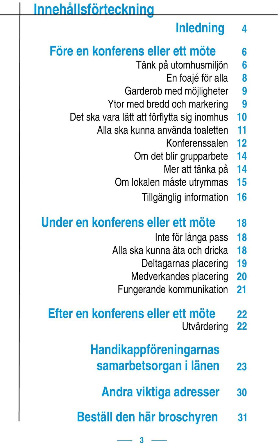 konferens eller ett möte Inte för långa pass Alla ska kunna äta och dricka Deltagarnas placering Medverkandes placering Fungerande kommunikation Efter en konferens eller ett