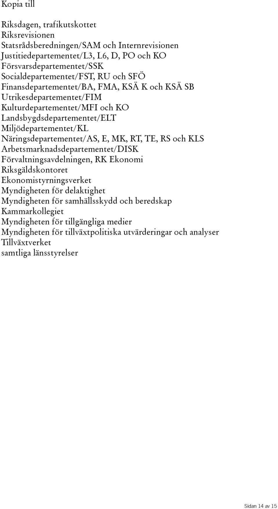 Näringsdepartementet/AS, E, MK, RT, TE, RS och KLS Arbetsmarknadsdepartementet/DISK Förvaltningsavdelningen, RK Ekonomi Riksgäldskontoret Ekonomistyrningsverket Myndigheten för delaktighet